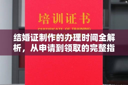 綦江结婚证制作的办理时间全解析，从申请到领取的完整指南